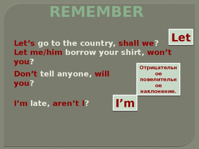 Remember Let Let’s go to the country, shall we ? Let me/him borrow your shirt, won’t you ? Отрицательное повелительное наклонение. Don’t tell anyone, will you ? I’m I’m late, aren’t I ? 