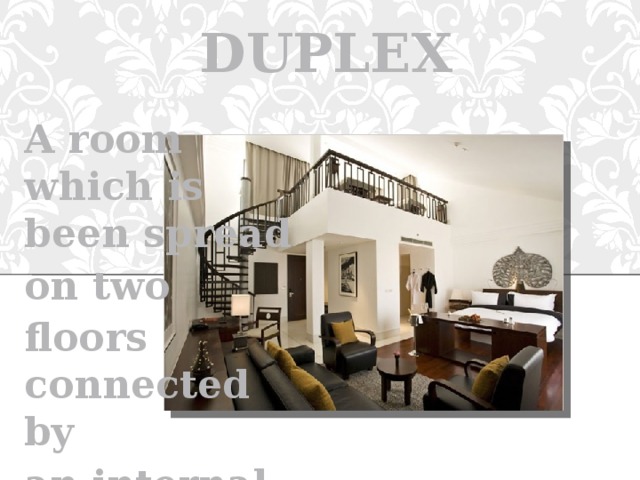 DUPLEX A room which is been spread on two floors connected by an internal staircase 