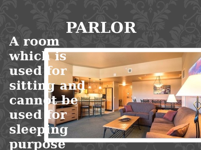 PARLOR A room which is used for sitting and cannot be used for sleeping purpose 
