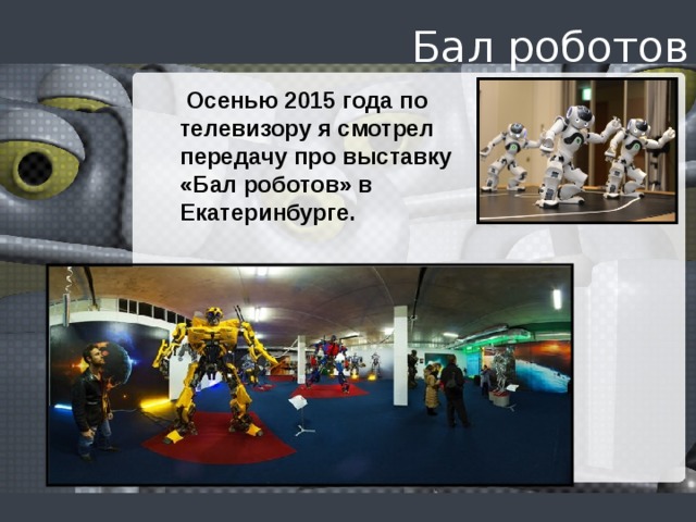 Бал роботов  Осенью 2015 года по телевизору я смотрел передачу про выставку «Бал роботов» в Екатеринбурге.