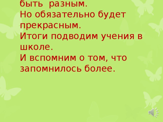 Вечер сегодня может быть разным.  Но обязательно будет прекрасным.  Итоги подводим учения в школе.  И вспомним о том, что запомнилось более.   