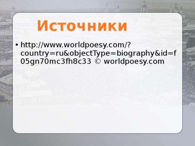 Источники http://www.worldpoesy.com/?country=ru&objectType=biography&id=f05gn70mc3fh8c33 © worldpoesy.com 