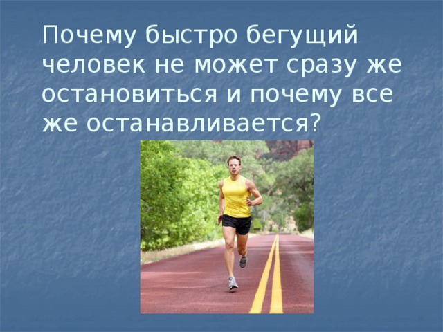 Зачем бег. Почему человек быстро бежит. Бегущий человек не сразу может остановиться. Почему я быстро бегаю. Презентация физика в спорте индивидуальный проект.