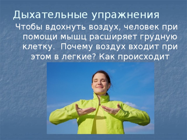 Дыхательные упражнения Чтобы вдохнуть воздух, человек при помощи мышц расширяет грудную клетку. Почему воздух входит при этом в легкие? Как происходит выдох?  