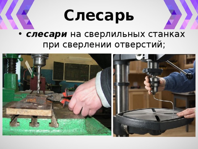 Слесарь слесари на сверлильных станках при сверлении отверстий; 