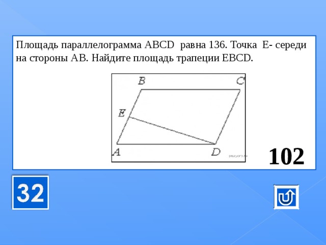 Пло­щадь па­рал­ле­ло­грам­ма АВС D   равна 136. Точка  Е- се­ре­ди­на сто­ро­ны АВ. Най­ди­те пло­щадь тра­пе­ции EBCD.         102 