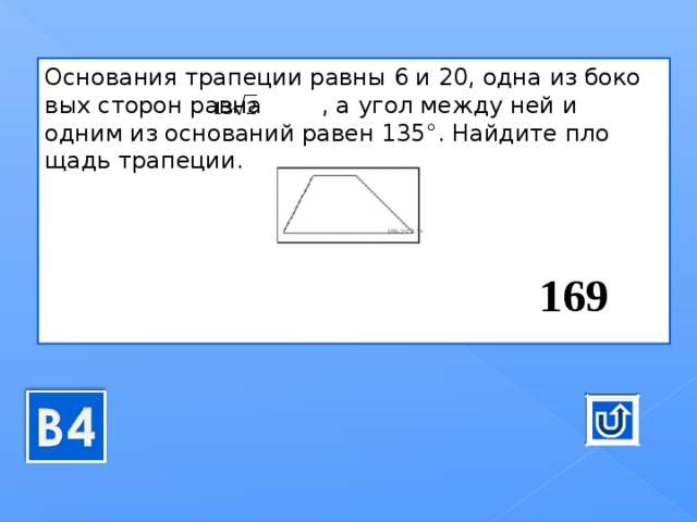 Ос­но­ва­ния тра­пе­ции равны 6 и 20, одна из бо­ко­вых сто­рон равна  , а угол между ней и одним из ос­но­ва­ний равен 135°. Най­ди­те пло­щадь тра­пе­ции.       169 