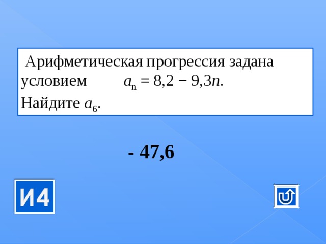   Ариф­ме­ти­че­ская про­грес­сия за­да­на усло­ви­ем  a n  = 8,2 − 9,3 n . Най­ди­те  a 6 .   - 47,6 