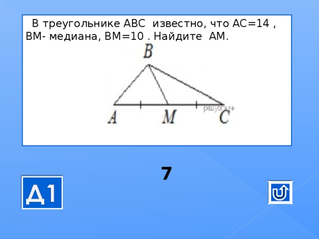     В тре­уголь­ни­ке АВС  из­вест­но, что АС=14 , ВМ- ме­ди­а­на, ВМ=10 . Най­ди­те  АМ.   7 