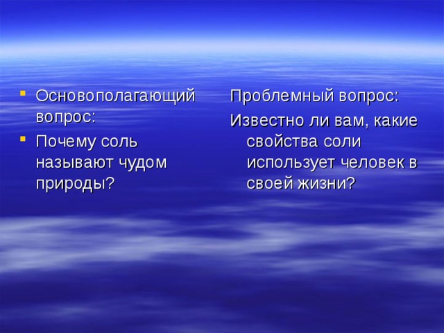 Основополагающий вопрос: Почему соль называют чудом природы? Проблемный вопрос: Известно ли вам, какие свойства соли использует человек в своей жизни? 