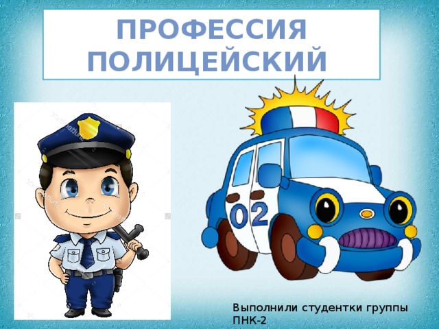Профессия полицейский Выполнили студентки группы ПНК-2  Петькина Е., Ситникова А. 