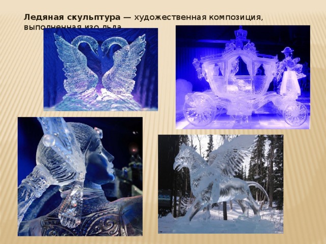 Ледяная скульптура  — художественная композиция, выполненная изо льда. 