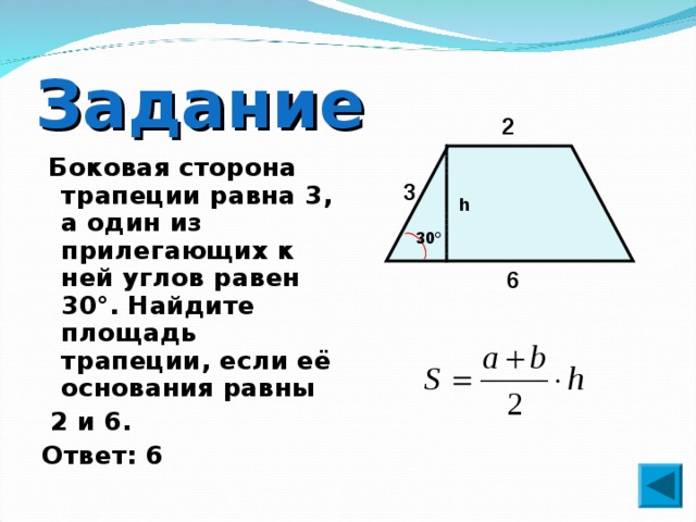 Задание 2  Боковая сторона трапеции равна 3, а один из прилегающих к ней углов равен 30°. Найдите площадь трапеции, если её основания равны  2 и 6. Ответ: 6 3 h 30 ° 6 