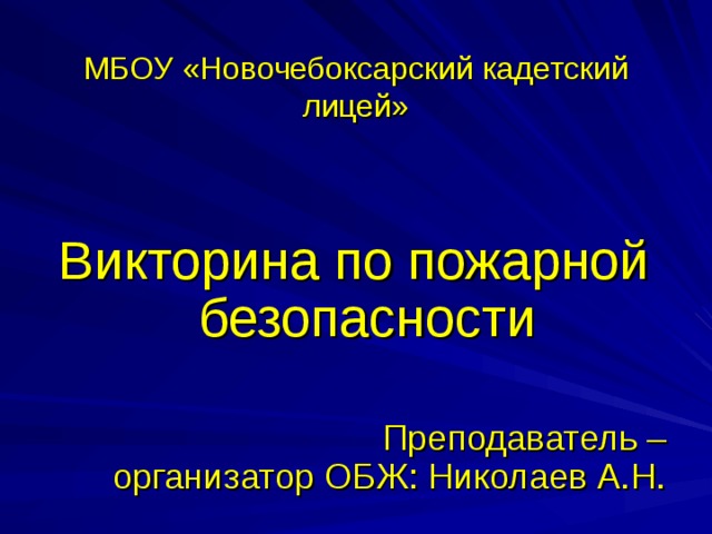  МБОУ «Новочебоксарский кадетский лицей» Викторина по пожарной безопасности  Преподаватель – организатор ОБЖ: Николаев А.Н.  