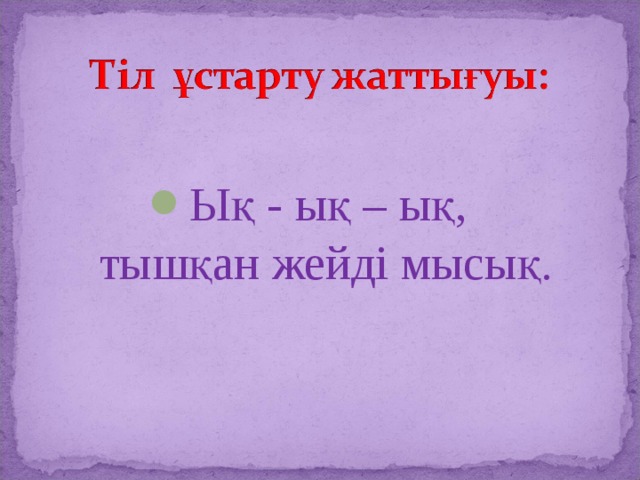Ық - ық – ық,  тышқан жейді мысық.   