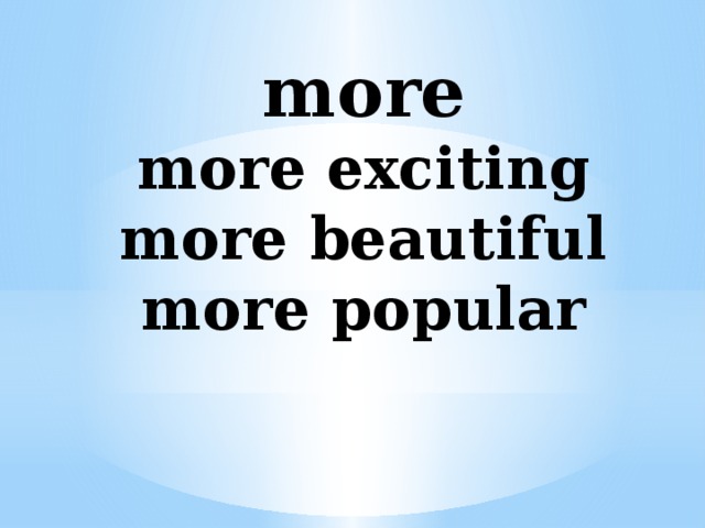 more  more exciting  more beautiful  more popular   