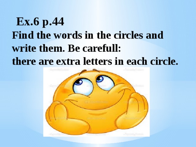  Ex.6 p.44  Find the words in the circles and write them. Be carefull:  there are extra letters in each circle.   