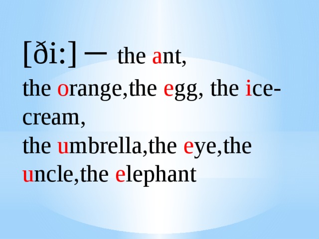 [ði:] – the a nt, the o range,the e gg, the i ce-cream, the u mbrella,the e ye,the u ncle,the e lephant 