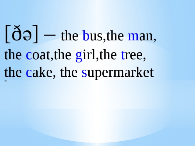 [ðә] – the b us,the m an, the c oat,the g irl,the t ree, the c ake, the s upermarket  the 
