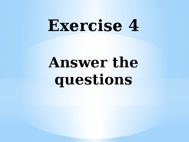 Exercise 4   Answer the questions   