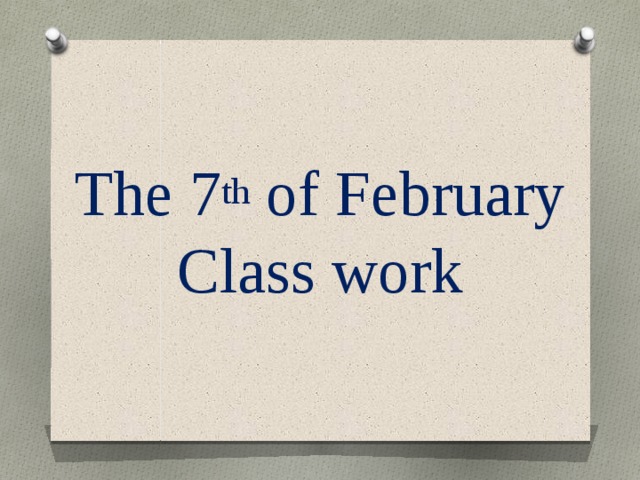 The 7 th of February  Class work 