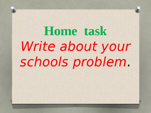 Home task  Write about your schools problem .   