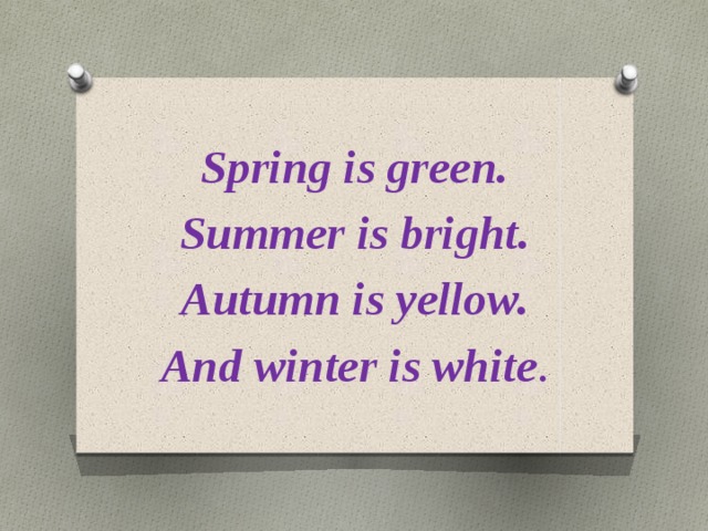 Spring is green. Summer is bright. Autumn is yellow. And winter is white . 