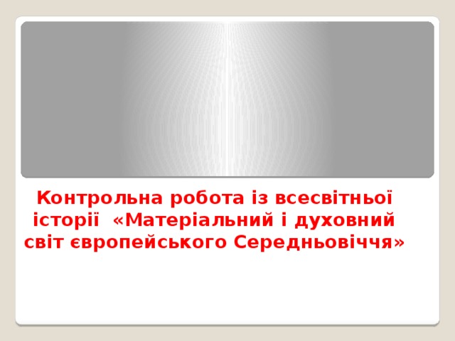 Контрольна робота із всесвітньої історії  «Матеріальний і духовний світ європейського Середньовіччя» 