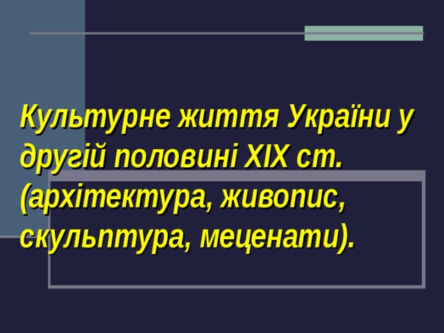  Культурне життя України у другій половині XIX ст. (архітектура, живопис, скульптура, меценати). 