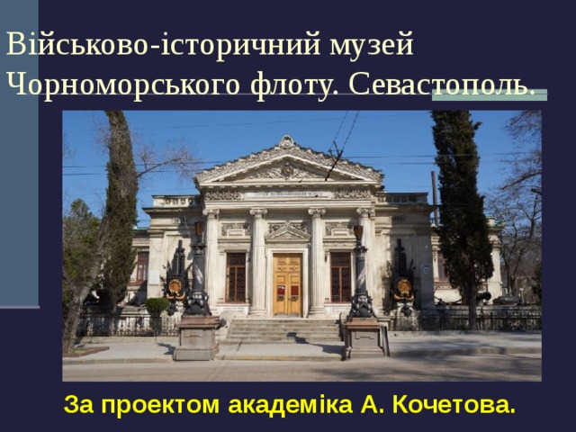 Військово-історичний музей Чорноморського флоту. Севастополь. За проектом академіка А. Кочетова. 