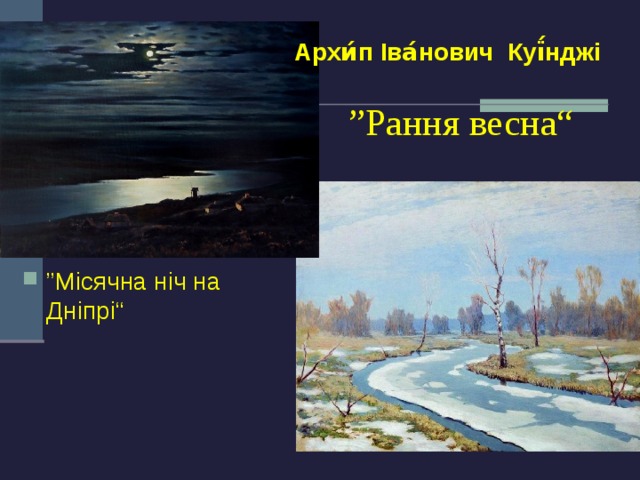 Архи́п Іва́нович Куї́нджі  ” Рання весна“ ” Місячна ніч на Дніпрі“ 