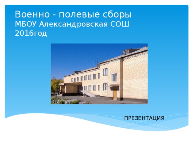 Военно - полевые сборы  МБОУ Александровская СОШ  2016год ПРЕЗЕНТАЦИЯ 