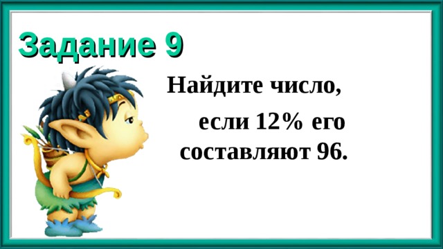 Задание 9 Найдите число,  если 12% его составляют 96. 