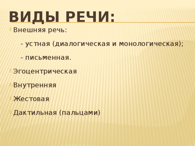 Виды речи: Внешняя речь:  - устная (диалогическая и монологическая);  - письменная. Эгоцентрическая Внутренняя Жестовая Дактильная (пальцами) 