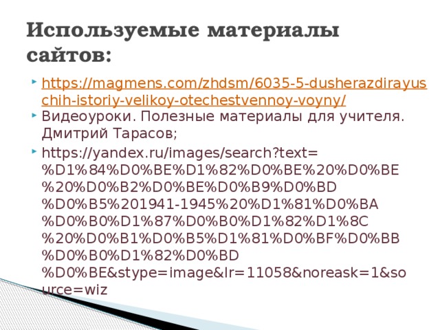 Используемые материалы сайтов: https://magmens.com/zhdsm/6035-5-dusherazdirayuschih-istoriy-velikoy-otechestvennoy-voyny/ Видеоуроки. Полезные материалы для учителя. Дмитрий Тарасов; https://yandex.ru/images/search?text=%D1%84%D0%BE%D1%82%D0%BE%20%D0%BE%20%D0%B2%D0%BE%D0%B9%D0%BD%D0%B5%201941-1945%20%D1%81%D0%BA%D0%B0%D1%87%D0%B0%D1%82%D1%8C%20%D0%B1%D0%B5%D1%81%D0%BF%D0%BB%D0%B0%D1%82%D0%BD%D0%BE&stype=image&lr=11058&noreask=1&source=wiz 