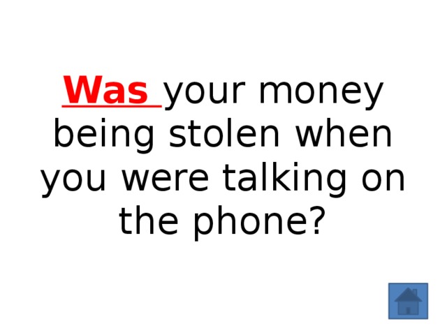Was your money being stolen when you were talking on the phone? 