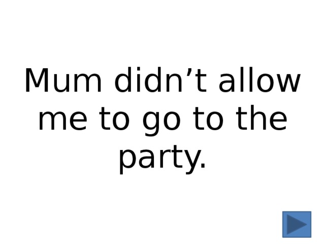 Mum didn’t allow me to go to the party. 