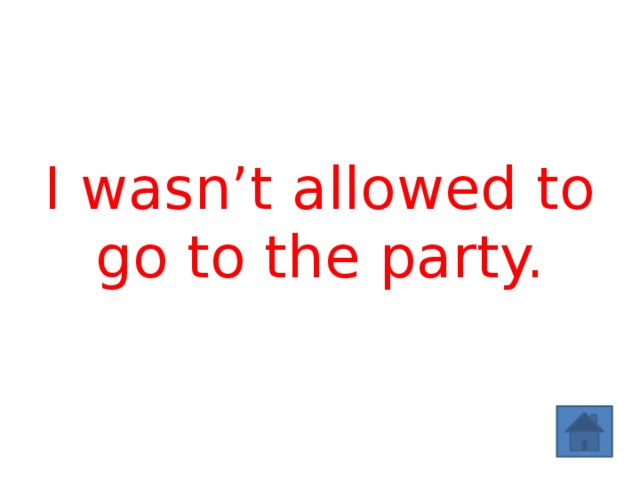 I wasn’t allowed to go to the party. 