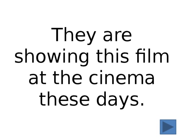 They are showing this film at the cinema these days. 