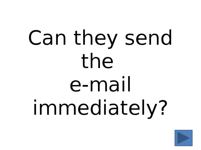 Can they send the  e-mail immediately? 