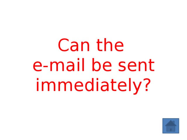 Can the  e-mail be sent immediately? 