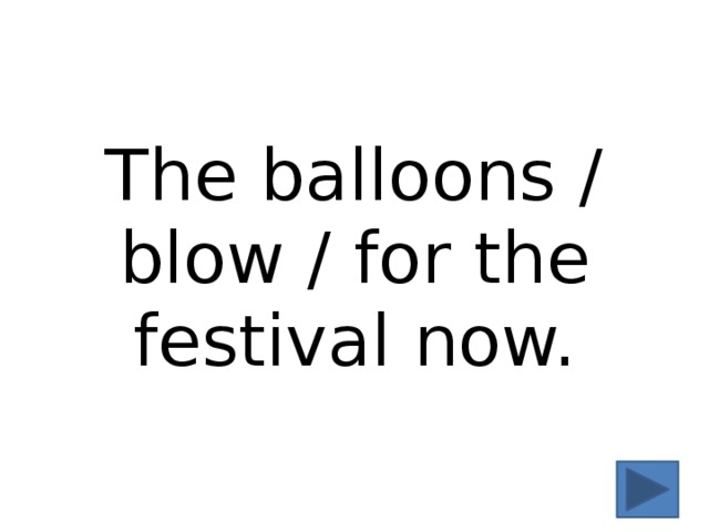 The balloons / blow / for the festival now. 