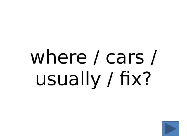 where / cars / usually / fix? 