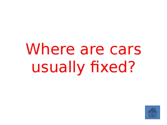 Where are cars usually fixed? 