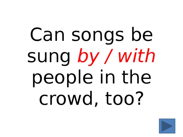 Can songs be sung by / with people in the crowd, too? 