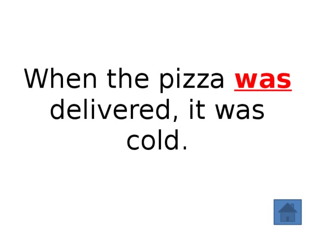 When the pizza was delivered, it was cold. 
