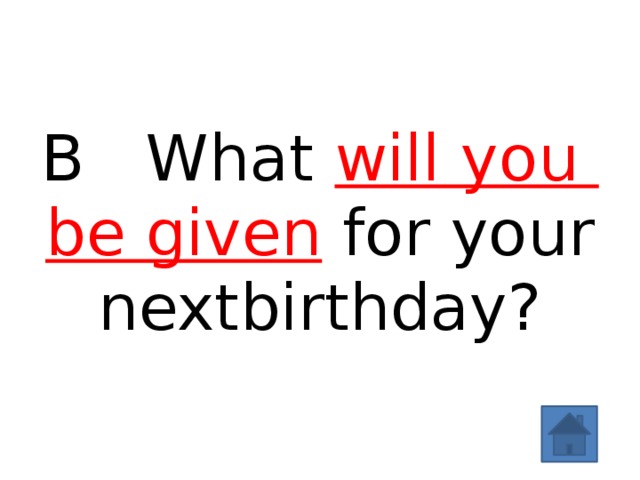 B What will you be given for your nextbirthday? 