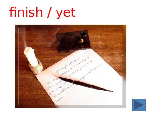 finish / yet 