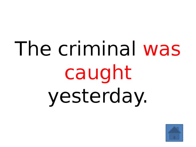The criminal was caught yesterday. 