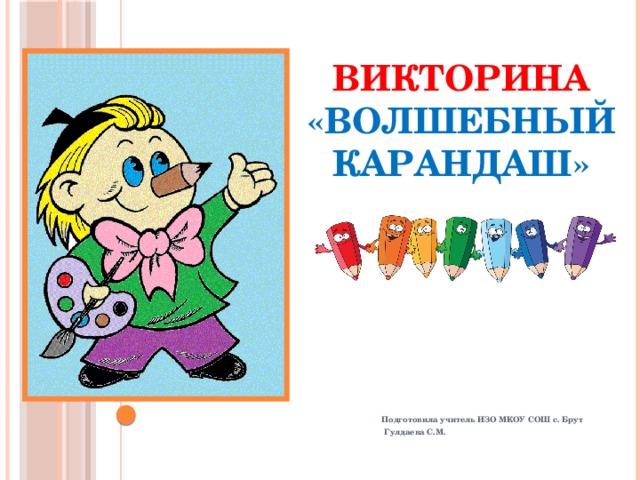 ВИКТОРИНА  «ВОЛШЕБНЫЙ КАРАНДАШ» Подготовила учитель ИЗО МКОУ СОШ с. Брут  Гулдаева С.М. 